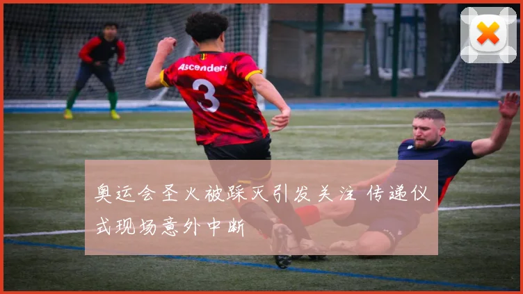 奥运会圣火被踩灭引发关注 传递仪式现场意外中断