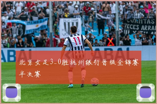北京女足3_0胜杭州银行晋级全锦赛半决赛