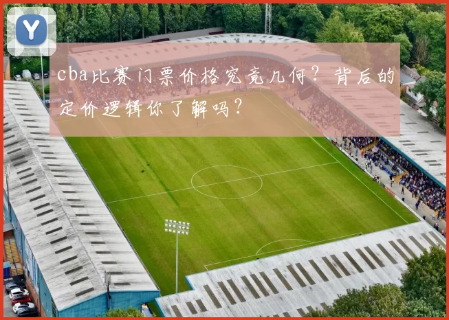 cba比赛门票价格究竟几何？背后的定价逻辑你了解吗？