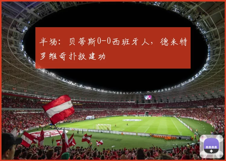 半场:贝蒂斯0-0西班牙人,德米特罗维奇扑救建功