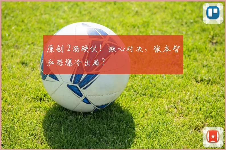 原创 2场硬仗！揪心对决，张本智和恐爆冷出局？