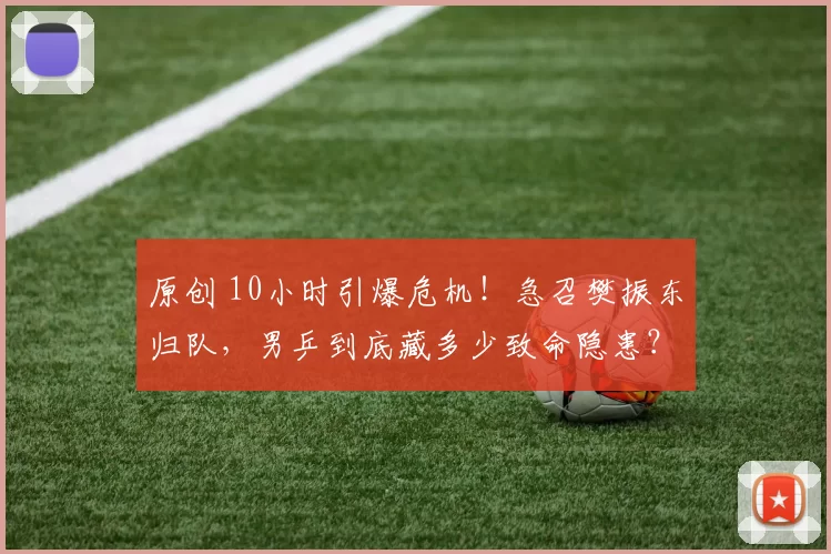原创 10小时引爆危机!急召樊振东归队,男乒到底藏多少致命隐患?