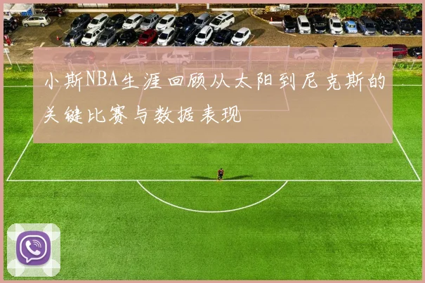 小斯NBA生涯回顾从太阳到尼克斯的关键比赛与数据表现