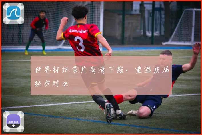 世界杯纪录片高清下载,重温历届经典对决