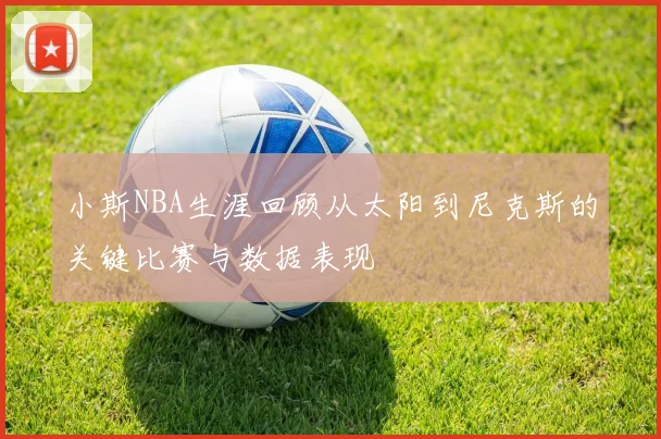 小斯NBA生涯回顾从太阳到尼克斯的关键比赛与数据表现