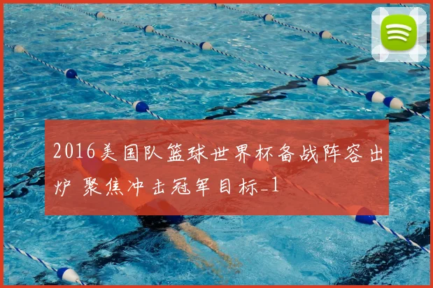 2016美国队篮球世界杯备战阵容出炉 聚焦冲击冠军目标_1