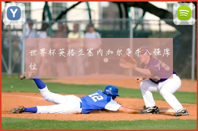 世界杯英格兰塞内加尔争夺八强席位