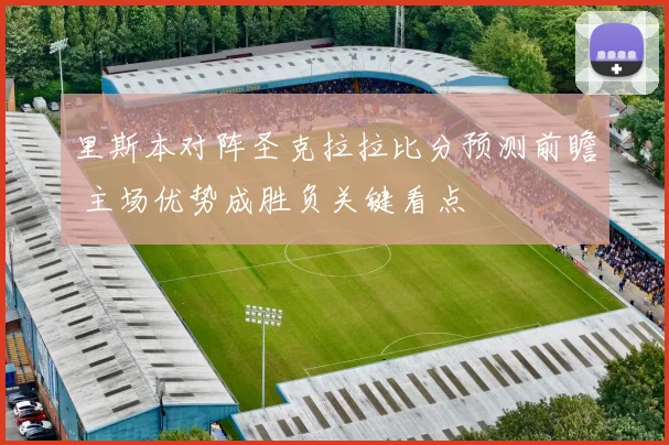 里斯本对阵圣克拉拉比分预测前瞻 主场优势成胜负关键看点