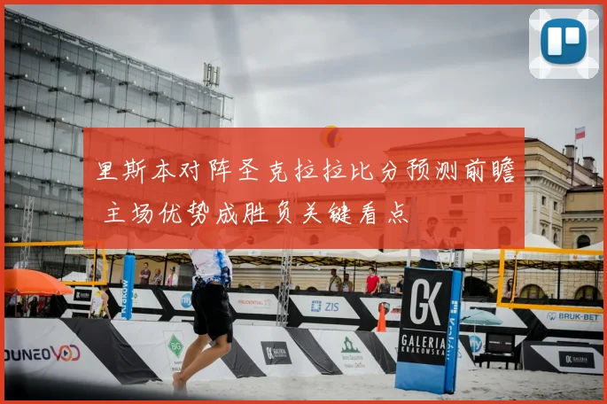 里斯本对阵圣克拉拉比分预测前瞻 主场优势成胜负关键看点