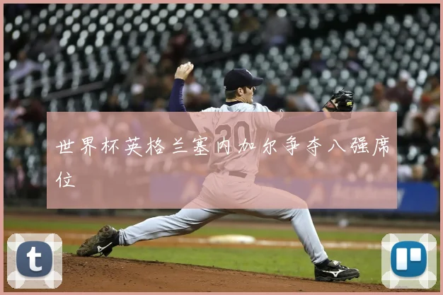 世界杯英格兰塞内加尔争夺八强席位