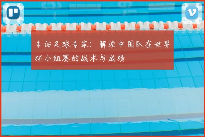 专访足球专家：解读中国队在世界杯小组赛的战术与成绩